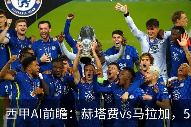 西甲AI前瞻：赫塔费vs马拉加，5轮只进3球的矛对还没开胡的盾